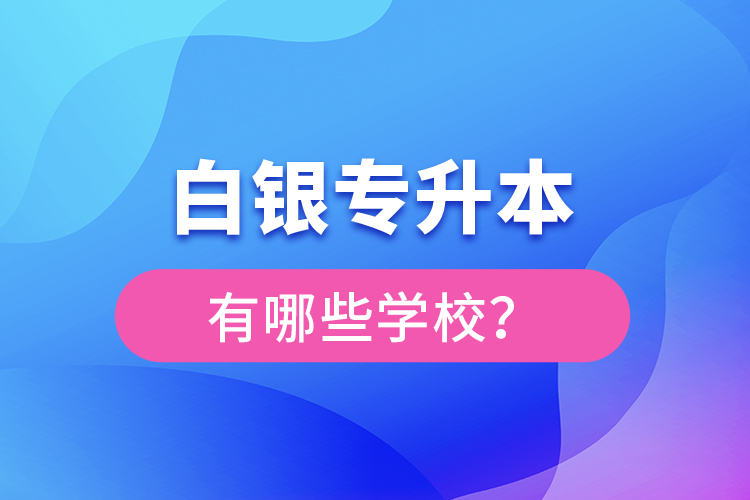白銀專升本有哪些學(xué)校？