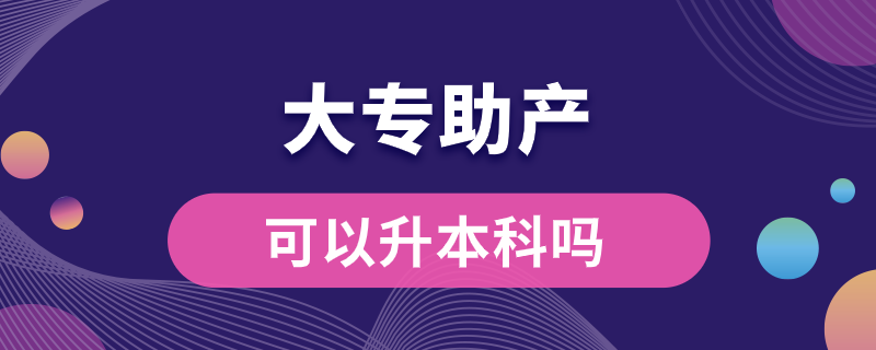 大專(zhuān)助產(chǎn)可以升本科嗎