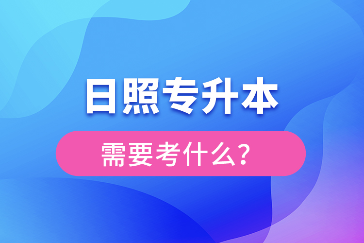 日照專升本需要考什么？