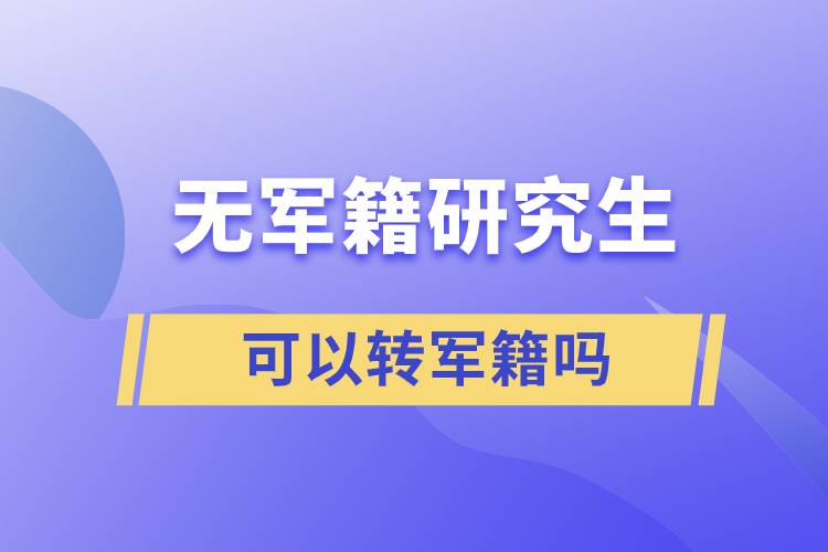 無(wú)軍籍研究生可以轉(zhuǎn)軍籍嗎