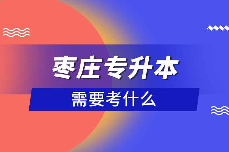 棗莊專升本需要考什么？