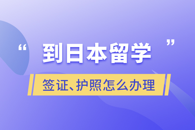 到日本留學(xué)簽證、護照怎么辦理