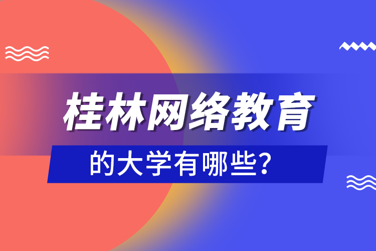 桂林網(wǎng)絡(luò)教育的大學(xué)有哪些？