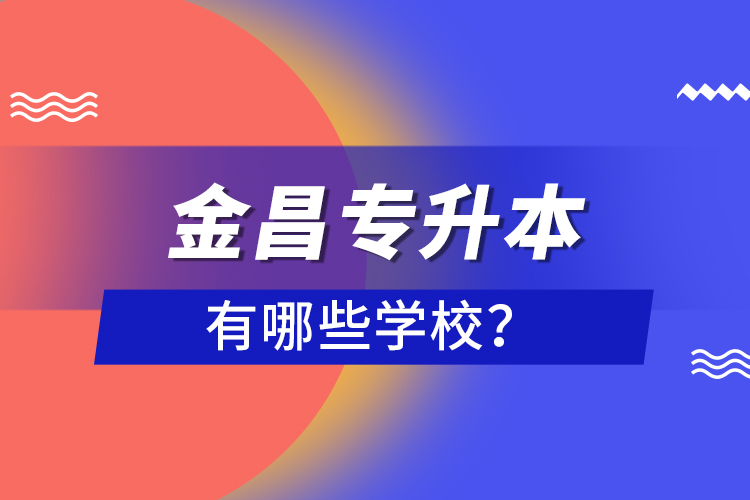 金昌專升本有哪些學校？