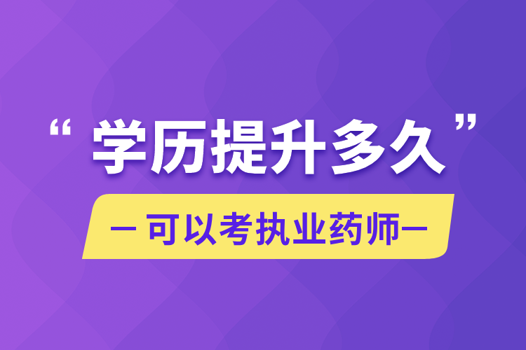 學歷提升多久可以考執(zhí)業(yè)藥師