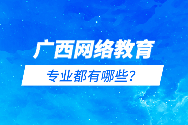 廣西網(wǎng)絡(luò)教育專業(yè)都有哪些？