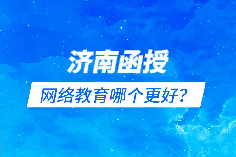 濟(jì)南函授與網(wǎng)絡(luò)教育哪個(gè)更好？