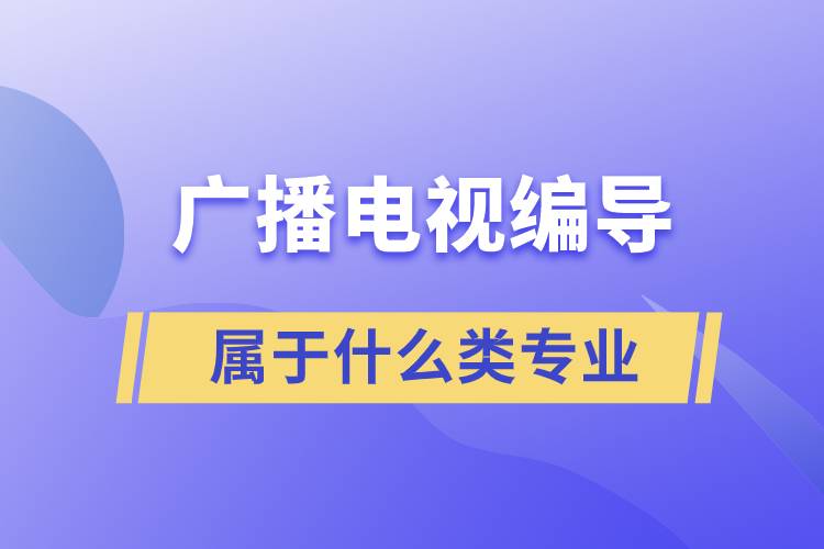 廣播電視編導(dǎo)屬于什么類(lèi)專(zhuān)業(yè)