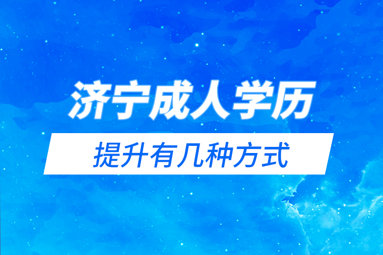 濟(jì)寧成人學(xué)歷提升有幾種方式？