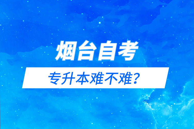 煙臺自考專升本難不難？