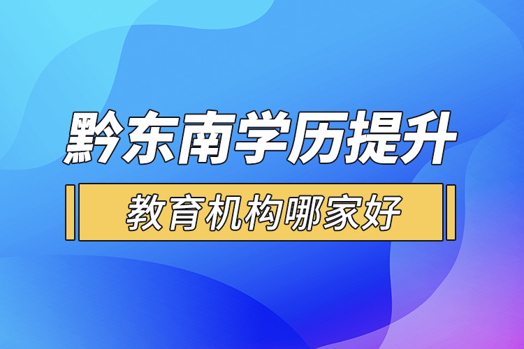黔東南學歷提升教育機構哪家好？