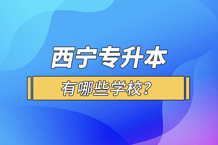 西寧專升本有哪些學校？