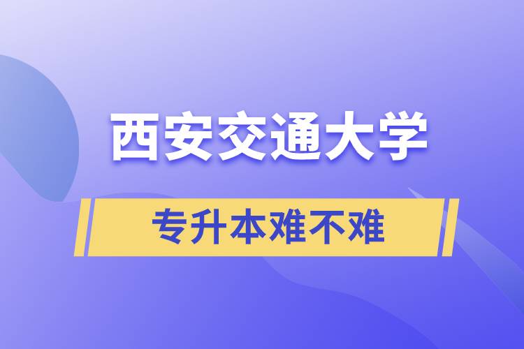 專升本西安交通大學難不難