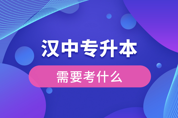漢中專升本需要考什么？
