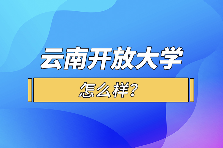 云南開放大學(xué)怎么樣？