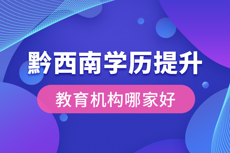 黔西南學歷提升教育機構哪家好？