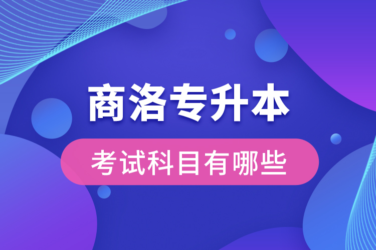 商洛專升本考試科目有哪些？
