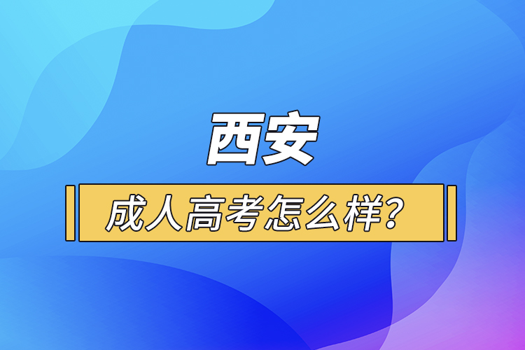 西安成人高考怎么樣？
