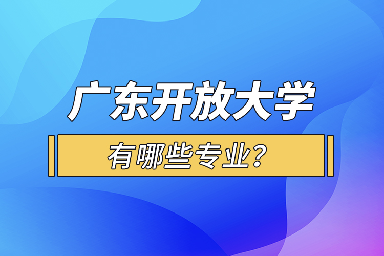 廣東開放大學有哪些專業(yè)？