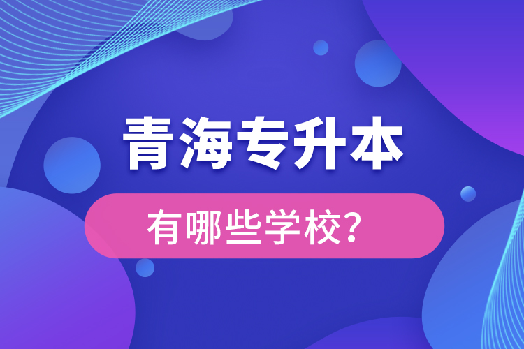 青海專升本有哪些學(xué)校？