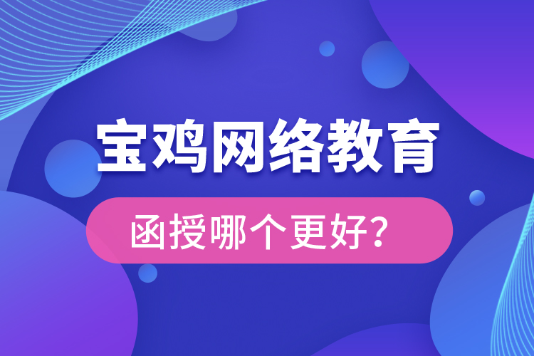 寶雞網(wǎng)絡(luò)教育與函授哪個(gè)更好？