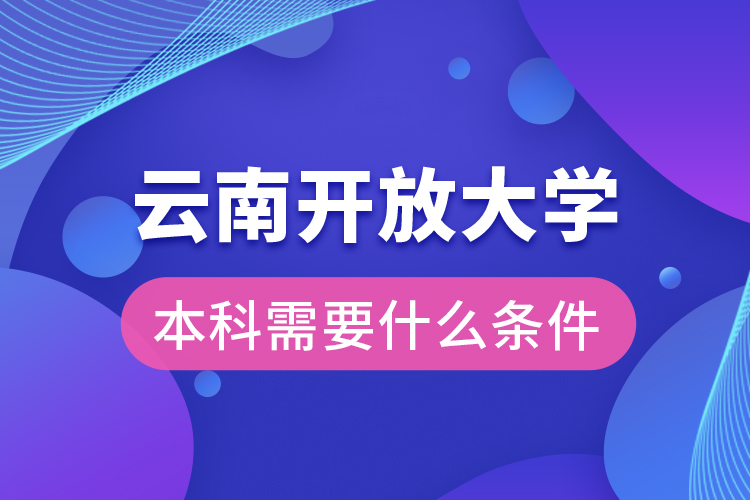 云南開放大學(xué)本科需要什么條件？