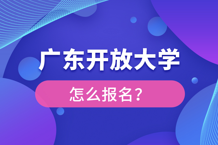 廣東開放大學怎么報名？