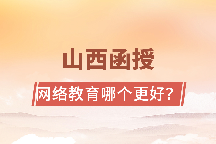 山西函授與網絡教育哪個更好？
