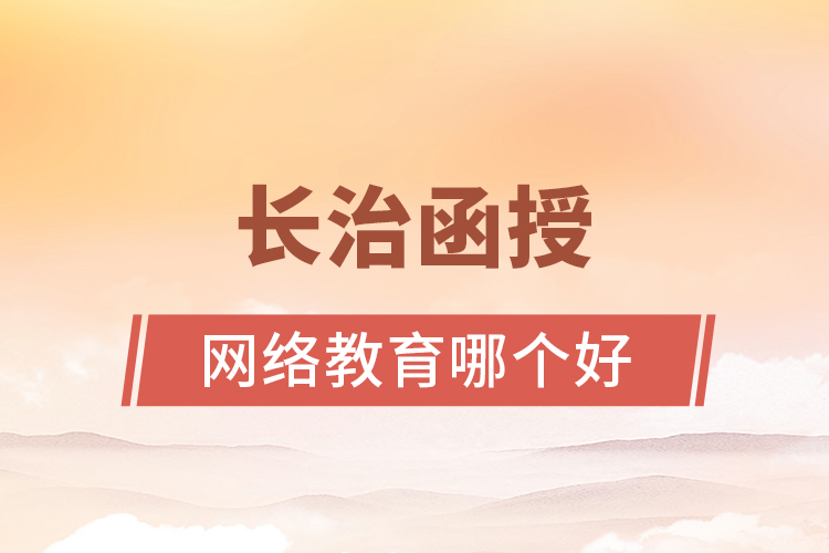 長治函授與網(wǎng)絡(luò)教育哪個更好？