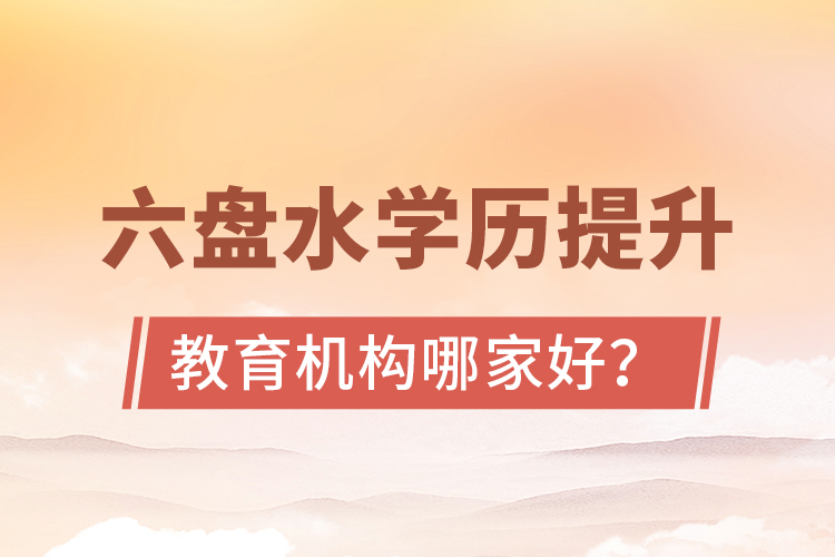 六盤水學(xué)歷提升教育機(jī)構(gòu)哪家好？