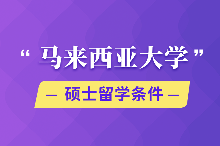 馬來(lái)西亞大學(xué)碩士留學(xué)條件