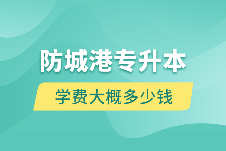 防城港專升本學(xué)費(fèi)大概多少錢一年？