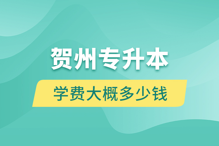 賀州專升本學費大概多少錢？