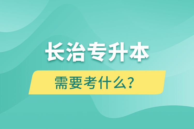 長治專升本需要考什么？