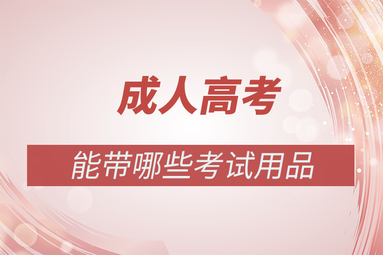 成人高考能帶哪些考試用品進考場?