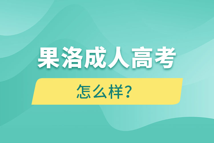 果洛成人高考怎么樣？