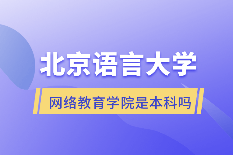 北京語(yǔ)言大學(xué)網(wǎng)絡(luò)教育學(xué)院是本科嗎