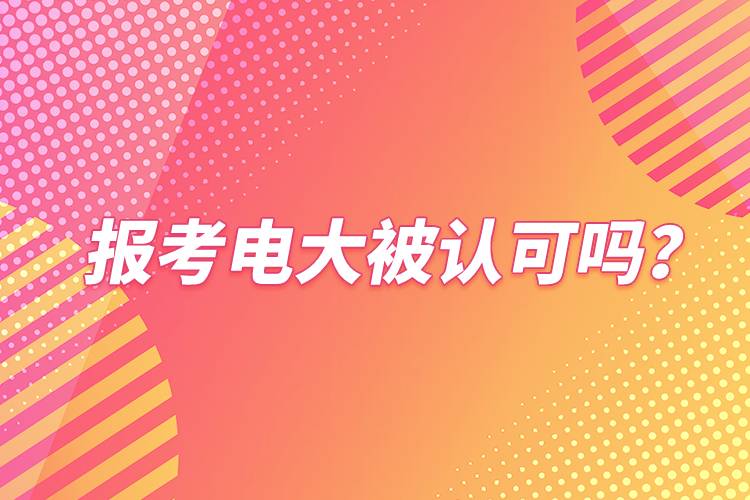 報考電大被認(rèn)可嗎？