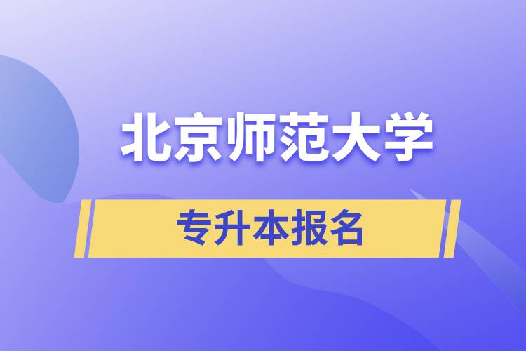 北京師范大學(xué)專升本怎么報(bào)名？什么時(shí)候開始報(bào)名？