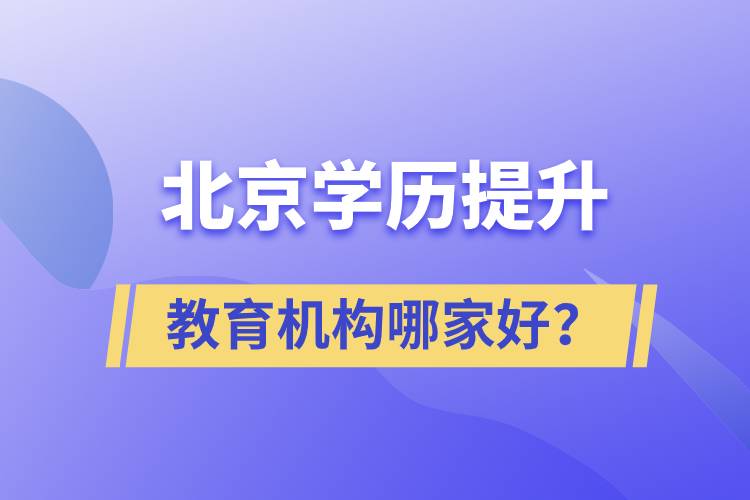 北京學(xué)歷提升教育機(jī)構(gòu)哪家好？