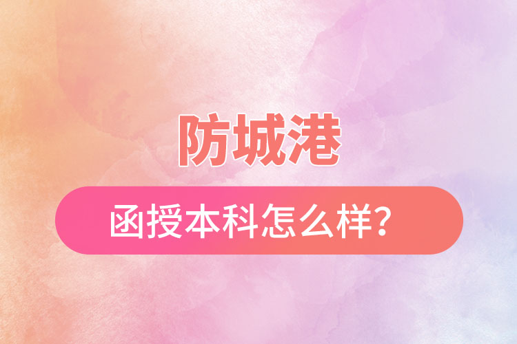 防城港函授本科怎么樣？