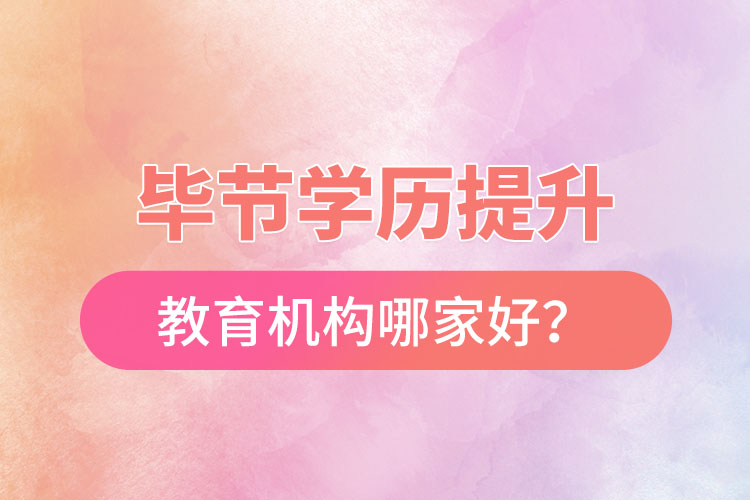 畢節(jié)學(xué)歷提升教育機(jī)構(gòu)哪家好？