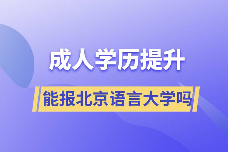 成人學(xué)歷提升能報(bào)北京語言大學(xué)嗎