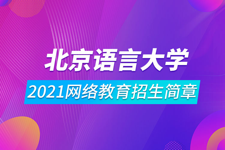 2021北京語言大學(xué)網(wǎng)絡(luò)教育招生簡章