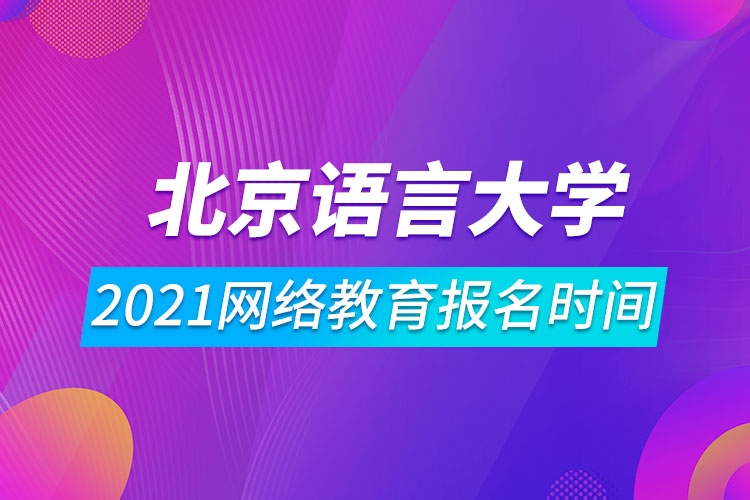 2021北京語(yǔ)言大學(xué)網(wǎng)絡(luò)教育報(bào)名時(shí)間