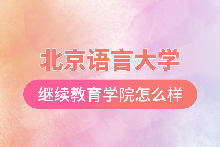 北京語言大學網(wǎng)絡繼續(xù)教育學院怎么樣？