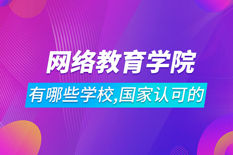 網絡教育學院有哪些學校,國家認可的
