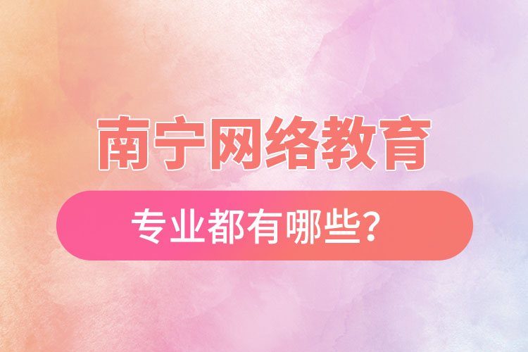 南寧網(wǎng)絡(luò)教育專業(yè)都有哪些？