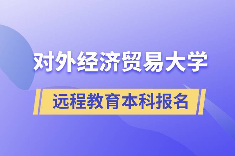 對外經(jīng)濟貿(mào)易大學遠程教育本科什么時候報名？報名有哪些條件？