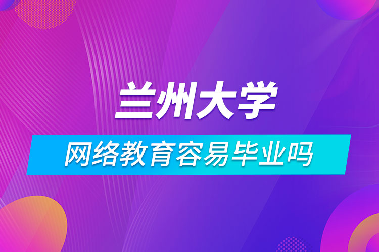 蘭州大學網絡教育容易畢業(yè)嗎